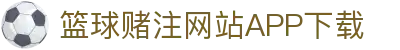 篮球赌注网站APP下载-篮球赌注网站APP下载最新版